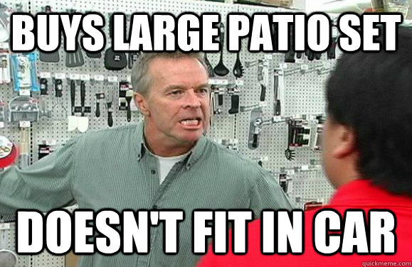 buys large patio set doesn't fit in car - buys large patio set doesn't fit in car  Idiot Customer