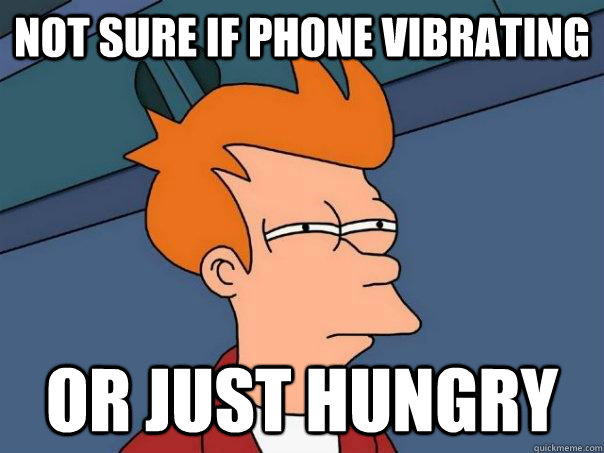 Not sure if phone vibrating Or just hungry  Futurama Fry
