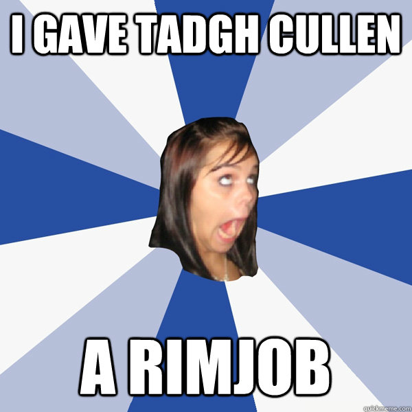 i gave tadgh cullen a rimjob  Annoying Facebook Girl