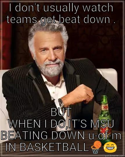 I DON'T USUALLY WATCH TEAMS GET BEAT DOWN . BUT WHEN I DO,IT'S MSU BEATING DOWN U-OF-M IN BASKETBALL The Most Interesting Man In The World