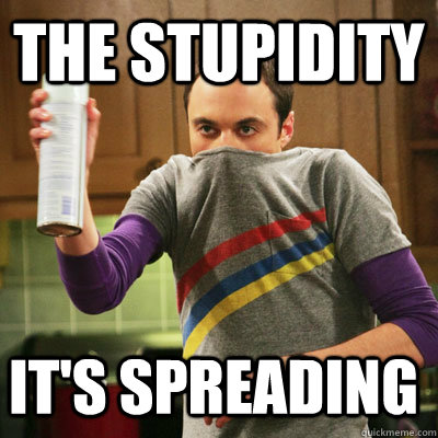 The Stupidity It's SPREADING   Stupidity
