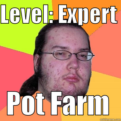 frdsssss aa - LEVEL: EXPERT  POT FARM Butthurt Dweller