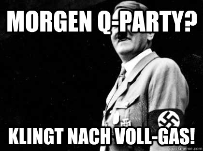 Morgen q-party? Klingt nach voll-gas!  