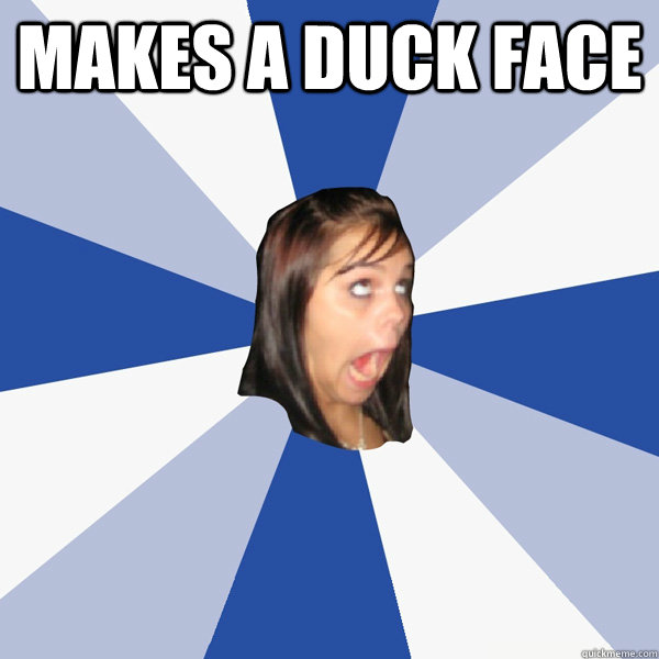 makes a duck face   Annoying Facebook Girl