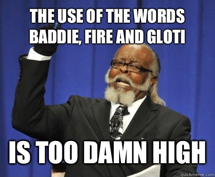 The use of the words baddie, fire and gloti Is too damn high  Too Damn High