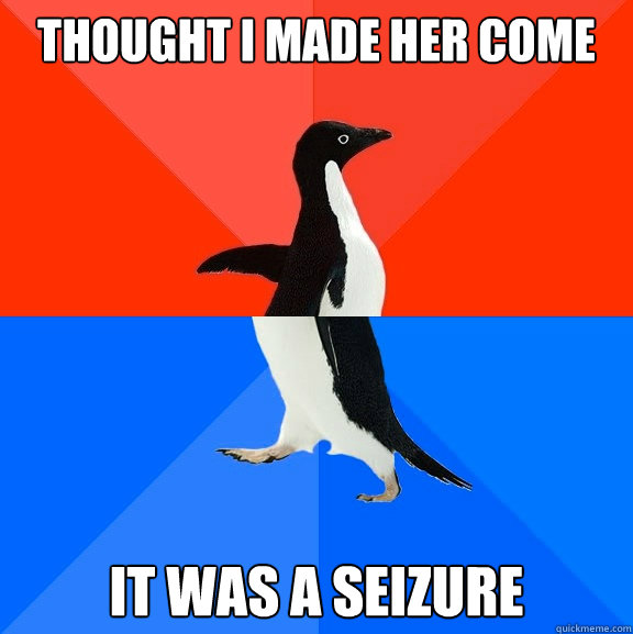 Thought i made her come it was a seizure  Socially Awesome Awkward Penguin