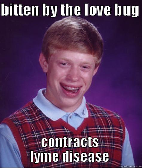 BITTEN BY THE LOVE BUG  CONTRACTS LYME DISEASE Bad Luck Brian