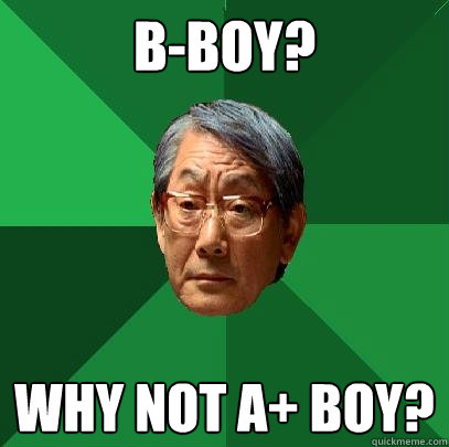 B-Boy? Why Not A+ boy?  High Expectations Asian Father
