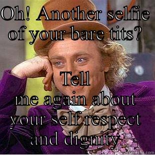 OH! ANOTHER SELFIE OF YOUR BARE TITS? TELL ME AGAIN ABOUT YOUR SELF RESPECT AND DIGNITY Condescending Wonka