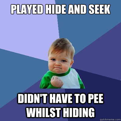 Played Hide and seek didn't have to pee whilst hiding  Success Kid