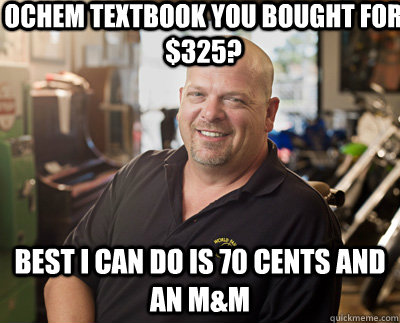 OChem textbook you bought for $325? Best I can do is 70 cents and an M&M  