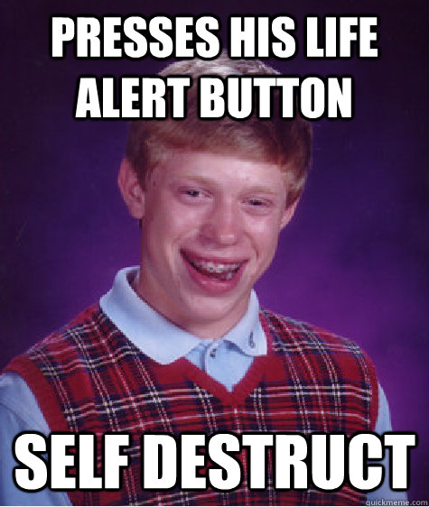 Presses his life alert button Self destruct - Presses his life alert button Self destruct  Bad Luck Brian