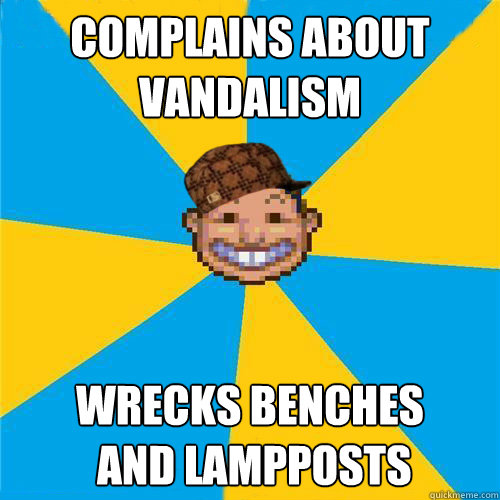 Complains about vandalism Wrecks benches 
 and lampposts   