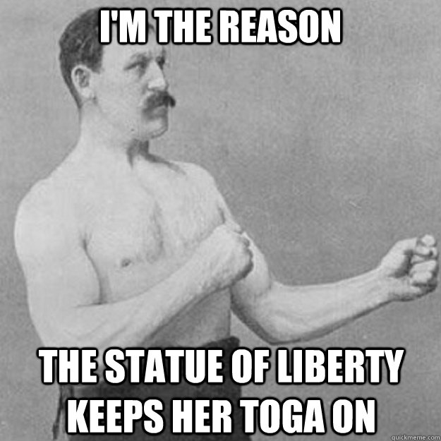 I'm the reason the statue of liberty keeps her toga on  overly manly man