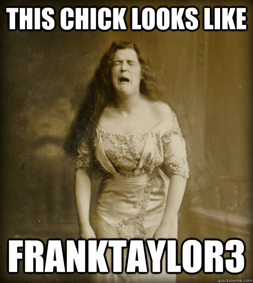 this chick looks like franktaylor3 - this chick looks like franktaylor3  1890s Problems