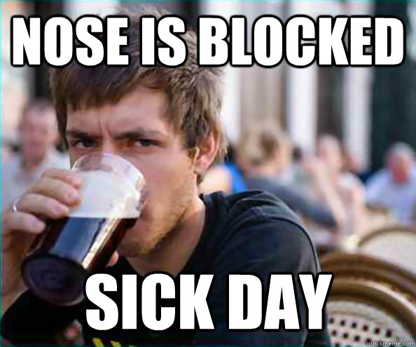 Nose is blocked Sick day  College Senior