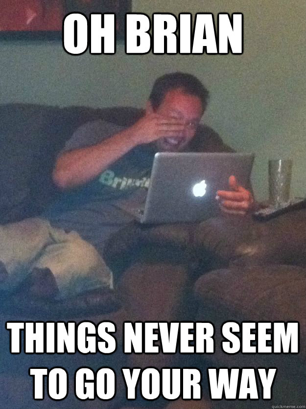 Oh Brian Things never seem to go your way  Meme-discovering dad walking dead