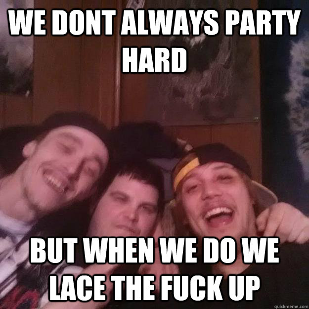 We dont always party hard But when we do we lace the fuck up - We dont always party hard But when we do we lace the fuck up  Misc