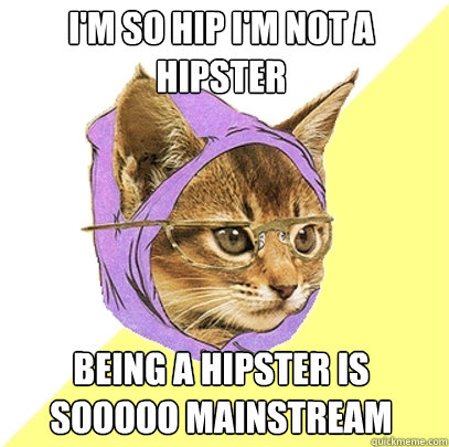 I'm so hip I'm not a hipster Being a hipster is sooooo mainstream  Hipster Kitty