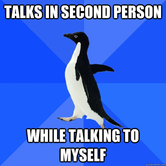 talks in second person while talking to myself  Socially Awkward Penguin