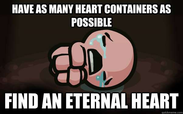 have as many heart containers as possible find an eternal heart - have as many heart containers as possible find an eternal heart  The Binding of Isaac