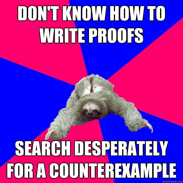 Don't know how to write proofs Search desperately for a counterexample  Math Major Sloth