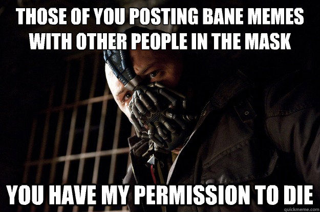 Those of you posting bane memes with other people in the mask you have my permission to die  Angry Bane