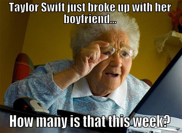 TAYLOR SWIFT JUST BROKE UP WITH HER BOYFRIEND... HOW MANY IS THAT THIS WEEK? Grandma finds the Internet