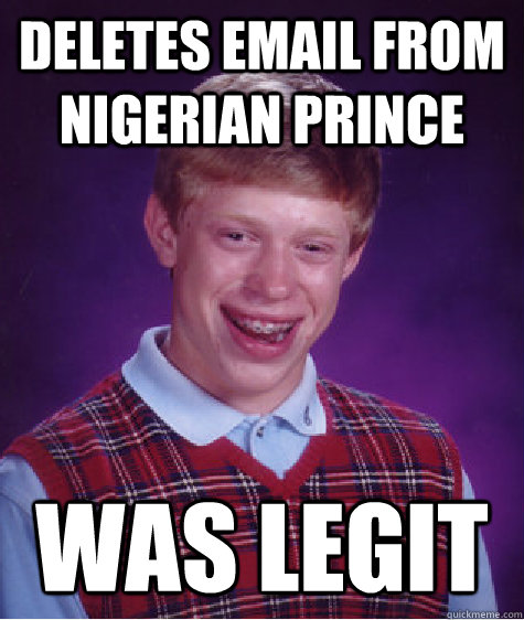 deletes email from nigerian prince was legit  Bad Luck Brian