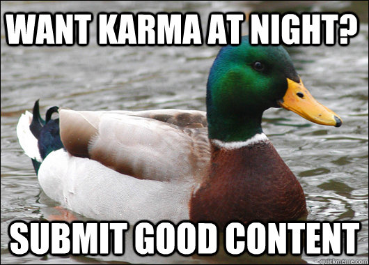 Want karma at night? Submit good content  Actual Advice Mallard