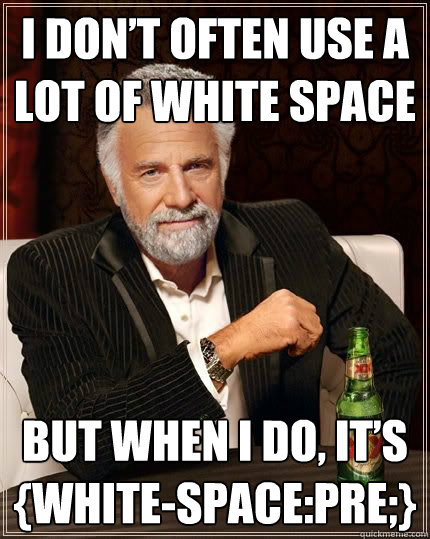I don’t often use a
lot of white space but when I do, it’s 
{white-space:pre;}  The Most Interesting Man In The World