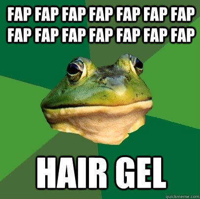 fap fap fap fap fap fap fap fap fap fap fap fap fap fap Hair gel  Foul Bachelor Frog
