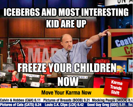 Icebergs and most interesting kid are up freeze your children
 now - Icebergs and most interesting kid are up freeze your children
 now  Mad Karma with Jim Cramer