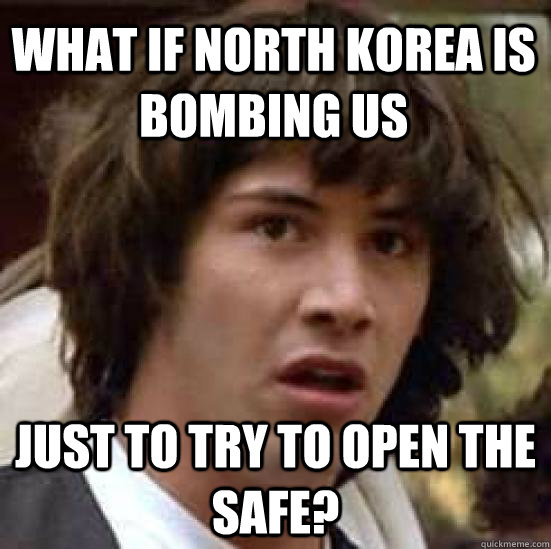 what if north korea is bombing us Just to try to open the safe?  conspiracy keanu