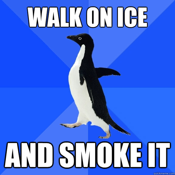 Walk on ice and smoke it  Socially Awkward Penguin