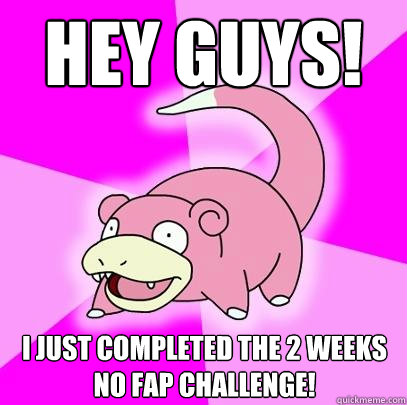 hey guys! I just completed the 2 weeks no fap challenge!  Slowpoke