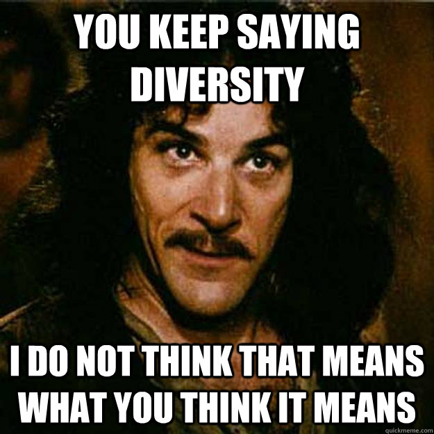 You keep saying diversity I do not think that means what you think it means  Inigo Montoya