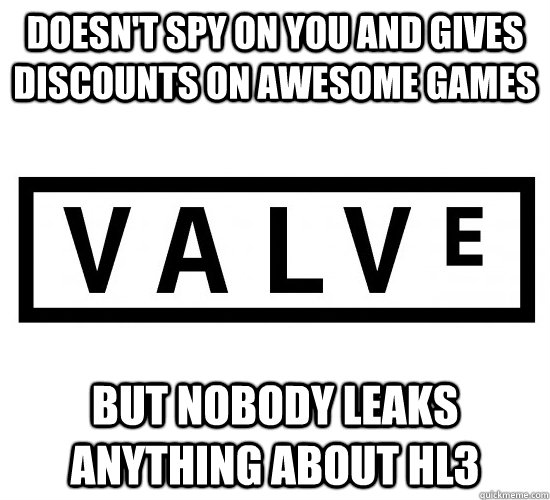 Doesn't spy on you and gives discounts on awesome games but Nobody leaks anything about HL3 - Doesn't spy on you and gives discounts on awesome games but Nobody leaks anything about HL3  Good Guy Valve