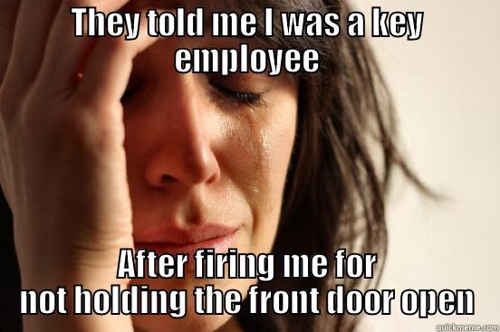 THEY TOLD ME I WAS A KEY EMPLOYEE AFTER FIRING ME FOR NOT HOLDING THE FRONT DOOR OPEN First World Problems