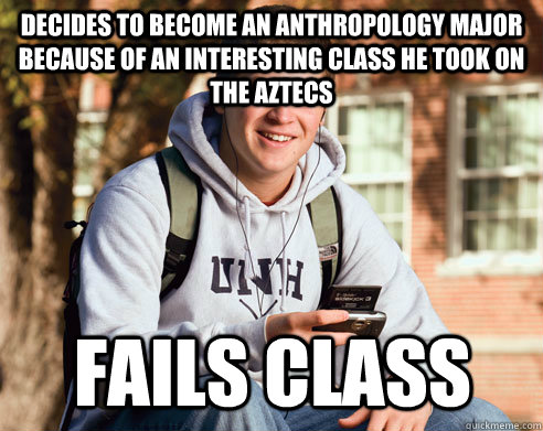 decides to become an anthropology major because of an interesting class he took on the Aztecs fails class  College Freshman