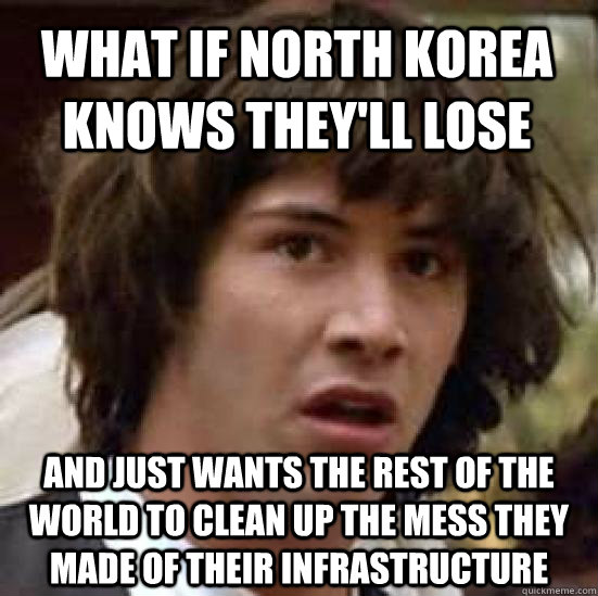 What if North Korea knows they'll lose And just wants the rest of the world to clean up the mess they made of their infrastructure  conspiracy keanu