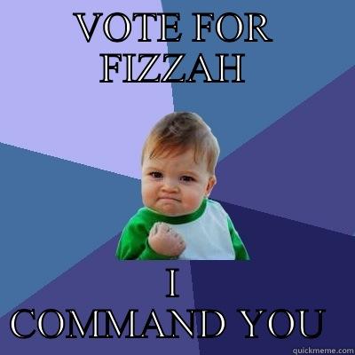 VOTE FOR FIZZAH I COMMAND YOU  Success Kid