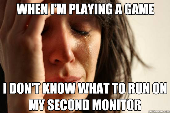 When i'm playing a game I don't know what to run on my second monitor  First World Problems