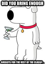 Did you bring enough  breasts for the rest of the class?...  