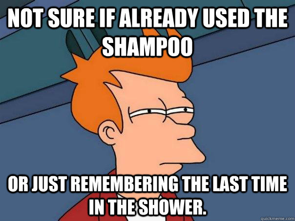 Not sure if already used the shampoo  Or just remembering the last time in the shower. - Not sure if already used the shampoo  Or just remembering the last time in the shower.  Futurama Fry