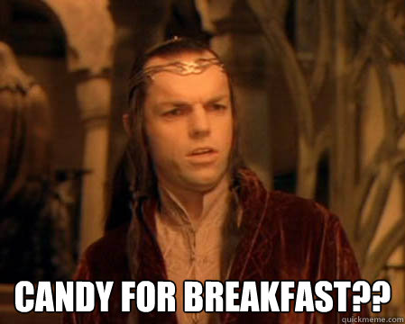  Candy for breakfast??  Astounded Elrond