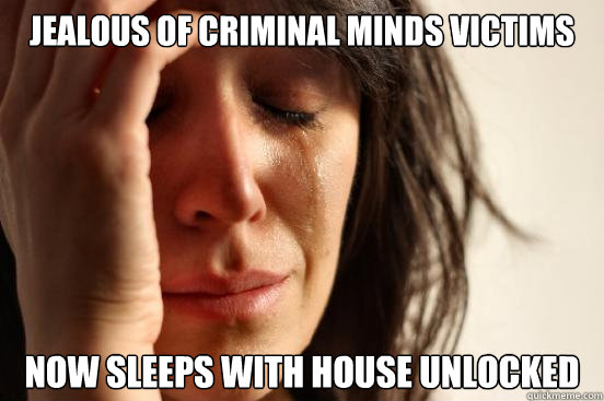 jealous of criminal minds victims now sleeps with house unlocked  First World Problems