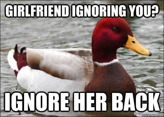 girlfriend ignoring you? ignore her back  Malicious Advice Mallard