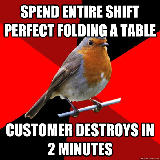 Spend entire shift perfect folding a table Customer destroys in 2 minutes  retail robin