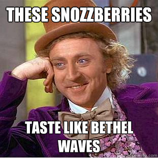 these snozzberries taste like bethel waves - these snozzberries taste like bethel waves  Creepy Wonka